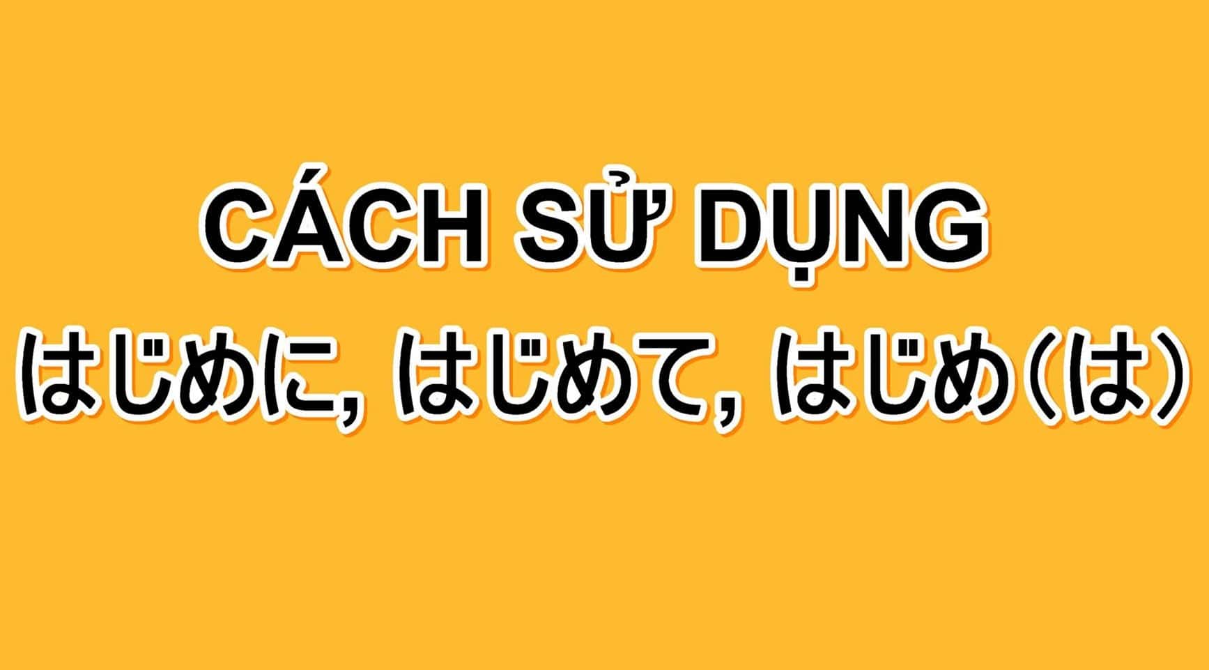 Cách sử dụng: はじめに, はじめて, はじめ (は)