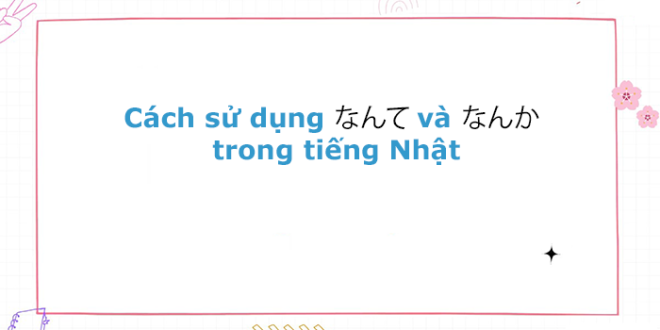 Cách sử dụng なんて và なんか trong tiếng Nhật